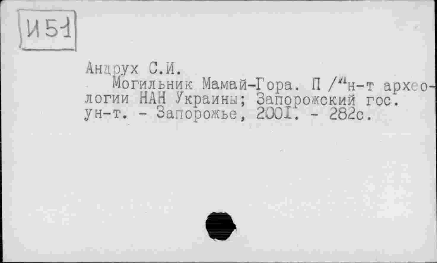 ﻿Анцрух С.И.
Могильник Мамай-Гора. П /ин-т архео логии НАН Украины; Запорожский гос. ун-т. - Запорожье, 2001. - 282с.